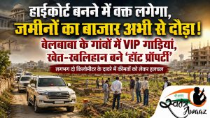 हाईकोर्ट बनने में वक्त लगेगा, जमीनों का बाजार अभी से दौड़ा! बेलबाबा के गांवों में VIP गाड़ियां, खेत-खलिहान बने ‘हॉट प्रॉपर्टी’