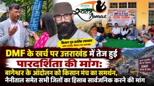 DMF के खर्च पर उत्तराखंड में तेज हुई पारदर्शिता की मांग: बागेश्वर के आंदोलन को किसान मंच का समर्थन, नैनीताल समेत सभी जिलों का हिसाब सार्वजनिक करने की मांग